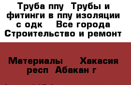 Труба ппу. Трубы и фитинги в ппу изоляции с одк. - Все города Строительство и ремонт » Материалы   . Хакасия респ.,Абакан г.